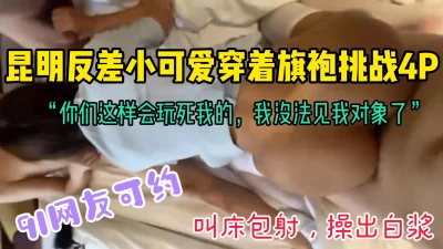 []“你们这样会玩死我的，没法见我对象了”昆明反差小可爱4P挑战